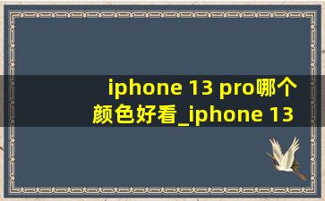 iphone 13 pro哪个颜色好看_iphone 13 pro哪个颜色好看呢